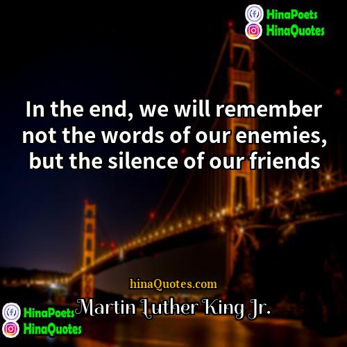 Martin Luther King Jr Quotes | In the end, we will remember not